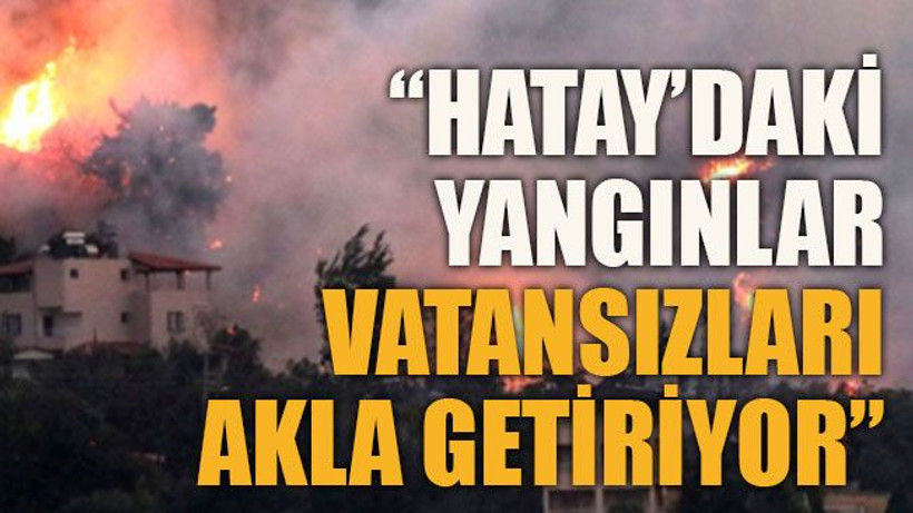 Hatay’daki yangınlar vatansızları akla getiriyor