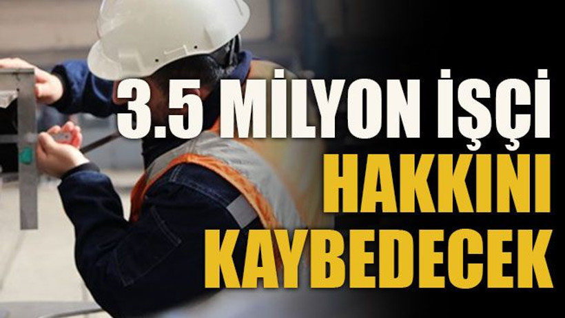 3.5 milyon işçi hakkını kaybedecek