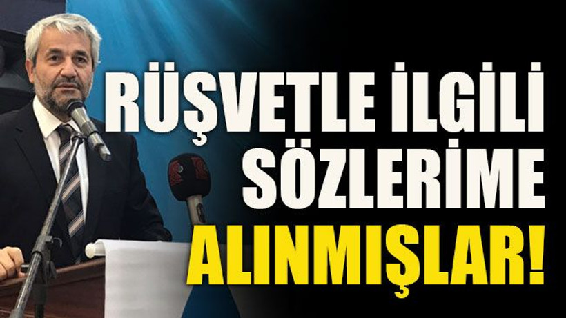Rüşvetle ilgili sözlerime alınmışlar!