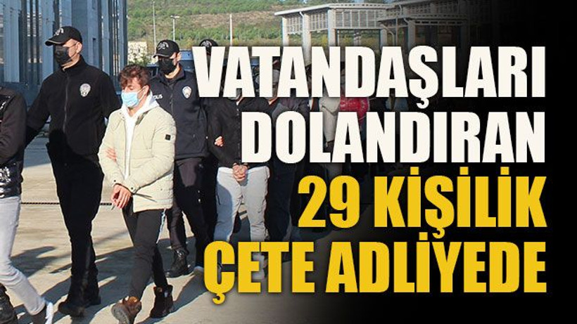 Vatandaşları dolandıran 29 kişilik çete adliyede