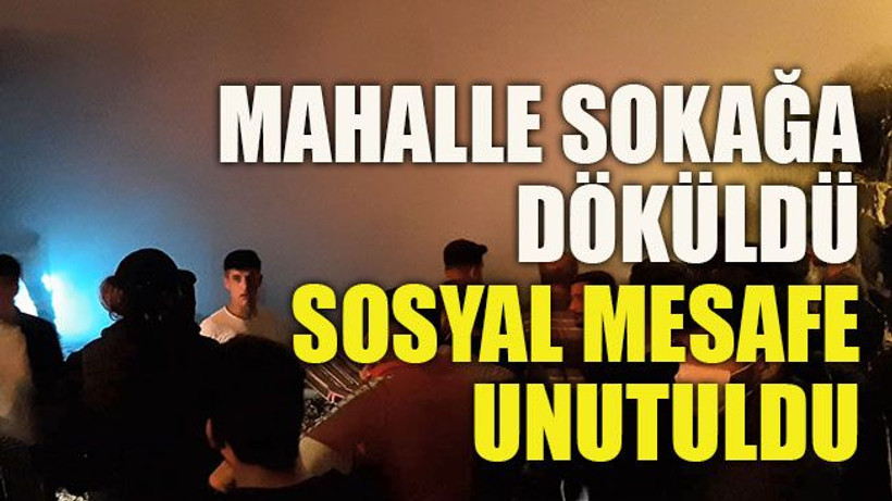 Mahalle sokağa döküldü, sosyal mesafe unutuldu