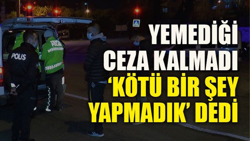 Yemediği ceza kalmadı, ‘kötü bir şey yapmadık’ dedi