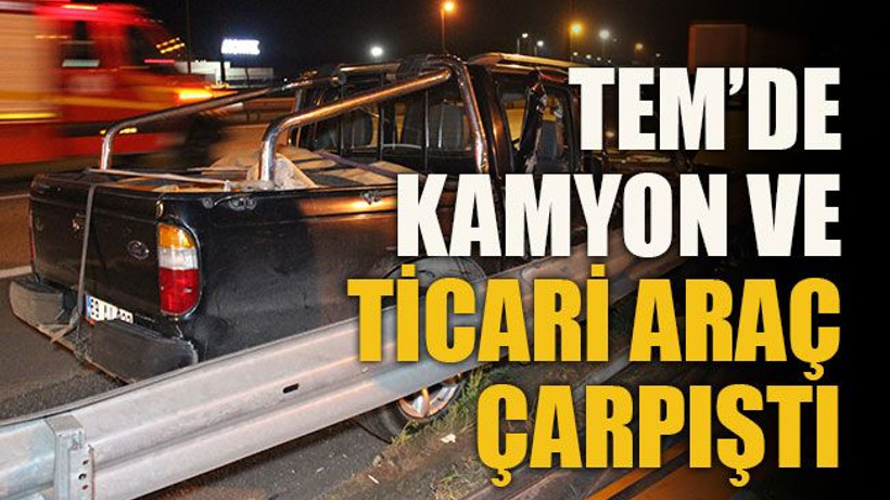 TEM’de kamyon ve ticari araç çarpıştı