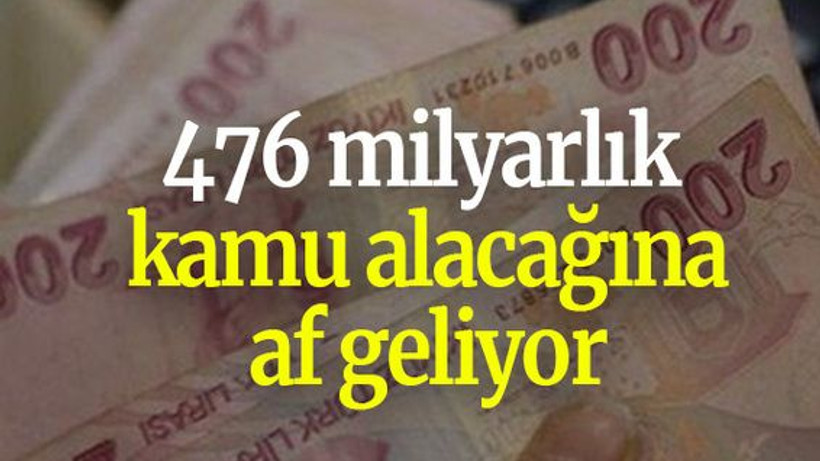476 milyarlık kamu alacağına af geliyor
