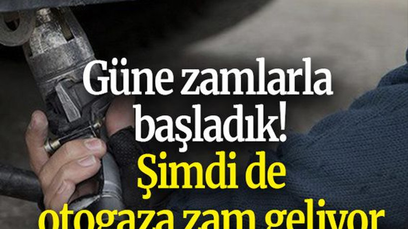 Güne zamlarla başladık! Şimdi de otogaza zam geliyor
