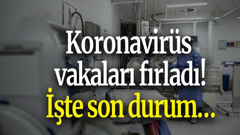Koronavirüs vakaları fırladı! İşte son durum…