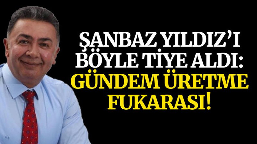 Şanbaz Yıldız’ı böyle tiye aldı: Gündem üretme FUKARASI!
