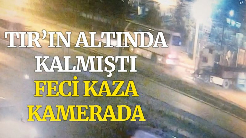 Tırın altında kalmıştı, olay anı güvenlik kamerasında