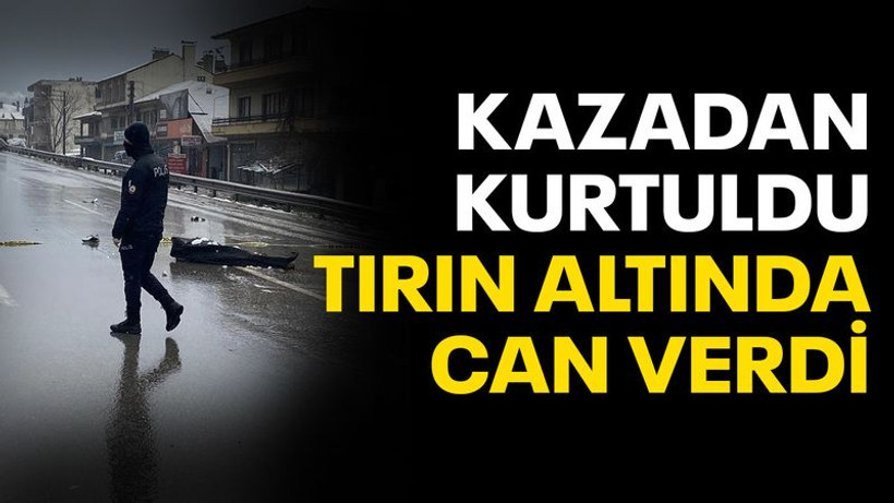 Kazadan kurtuldu tırın altında can verdi