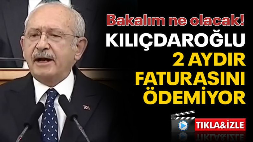 Kılıçdaroğlu, 2 aydır faturasını ödemiyor