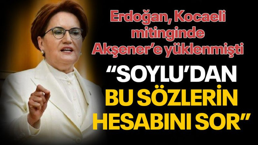 Kocaeli'de konuşan Erdoğan’a, Akşener'den Soylu tepkisi!