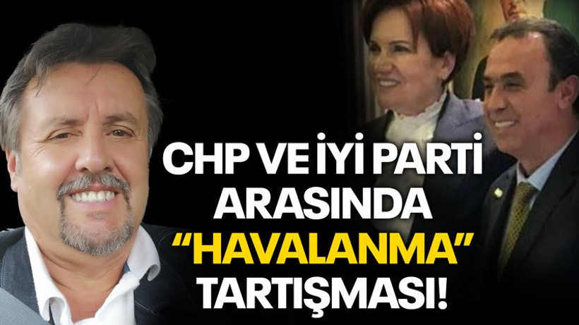 CHP ve İYİ Parti arasında “Havalanma” tartışması!
