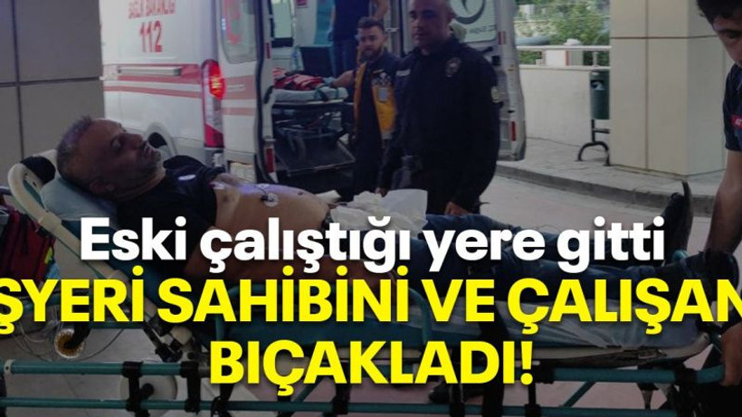 Eski çalıştığı yere gitti İş yeri sahibi ve çalışanı bıçakladı!