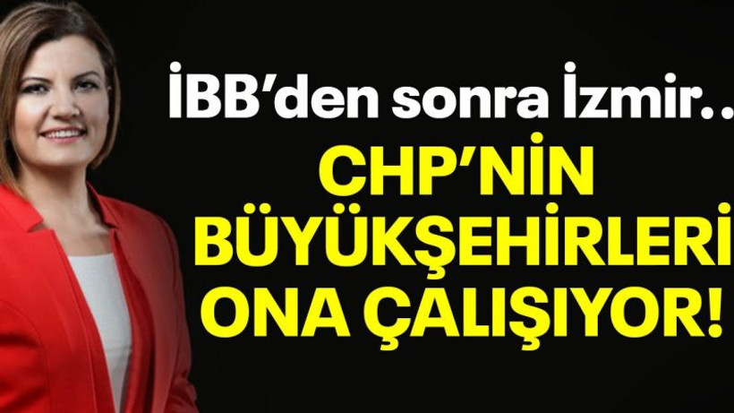 İBB’den sonra İzmir… CHP’nin büyükşehirleri ona çalışıyor