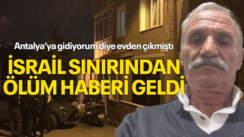 ’Antalya’ya gidiyorum’ diye evden çıkmıştı İsrail sınırından ölüm haberi geldi