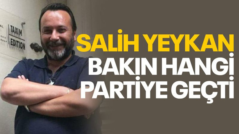 Salih Yeykan bakın hangi partiye geçti