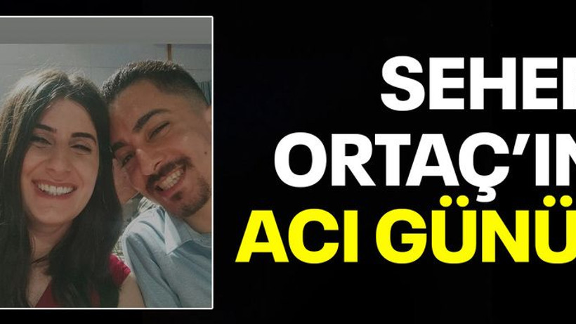 Seher Ortaç'ın acı günü