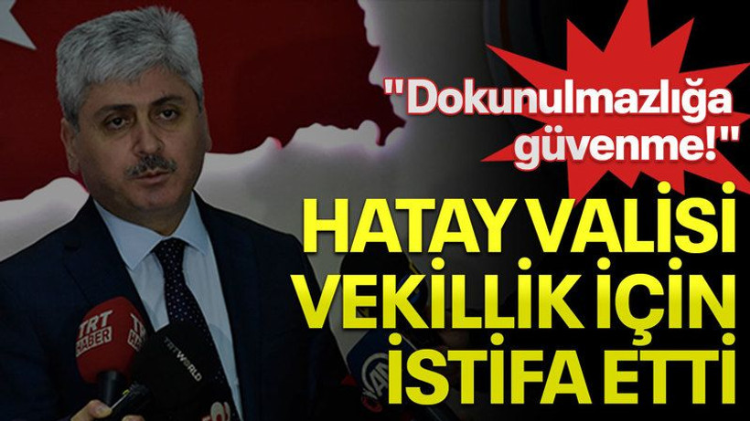 "Dokunulmazlığa güvenme!", Hatay valisi vekillik için istifa etti