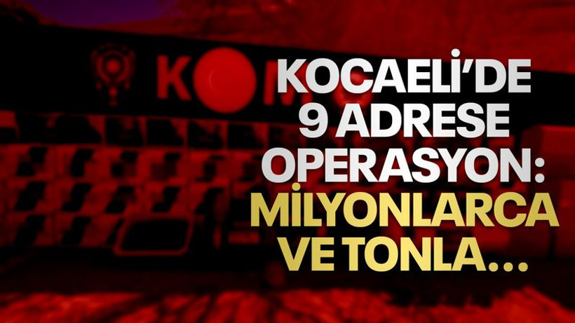 Kocaeli'de 9 adrese operasyon: Milyonlarca ve tonla ele geçirildi