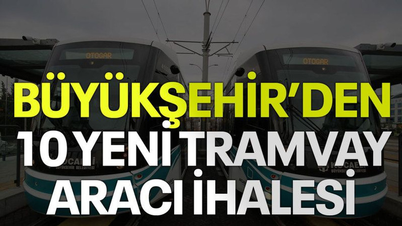 Büyükşehir’den 10 yeni tramvay aracı ihalesi