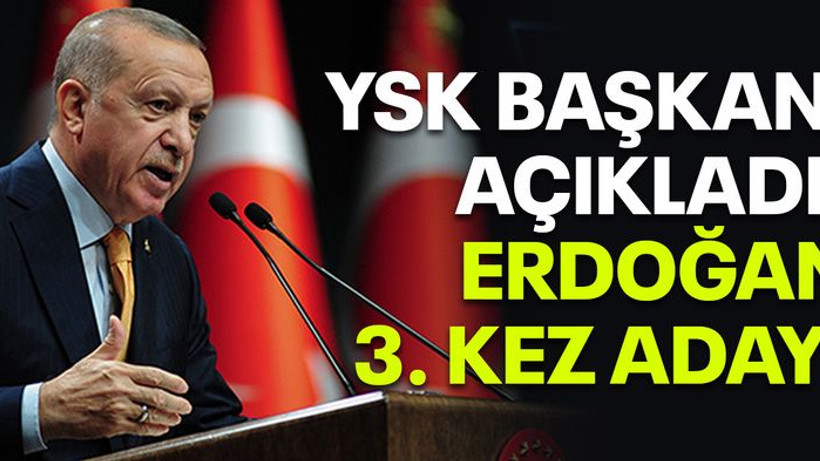YSK Başkanı açıkladı: Erdoğan 3. kez aday!