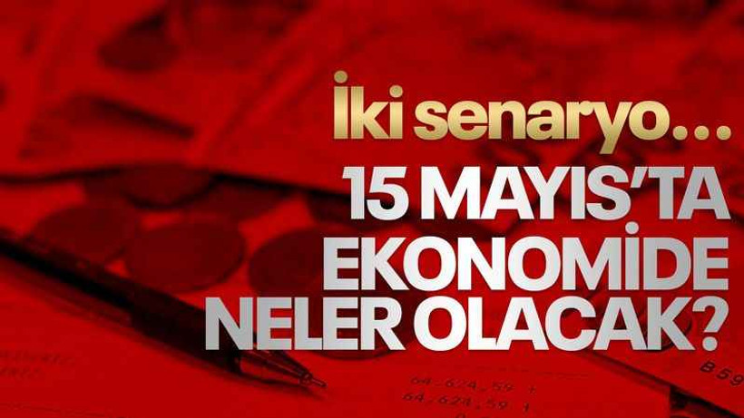 15 Mayıs’ta ekonomide neler olacak? İki senaryoyu anlattı