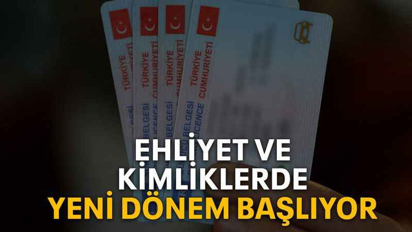 Ehliyet ve kimliklerde yeni dönem başlıyor