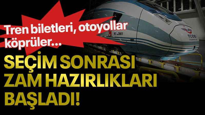 Tren biletleri, otoyollar, köprüler... Seçim sonrası zam hazırlıkları başladı!