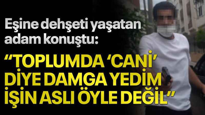 Eşine dehşeti yaşatan adam konuştu: “Toplumda ‘Cani’ diye damga yedim, işin aslı öyle değil”