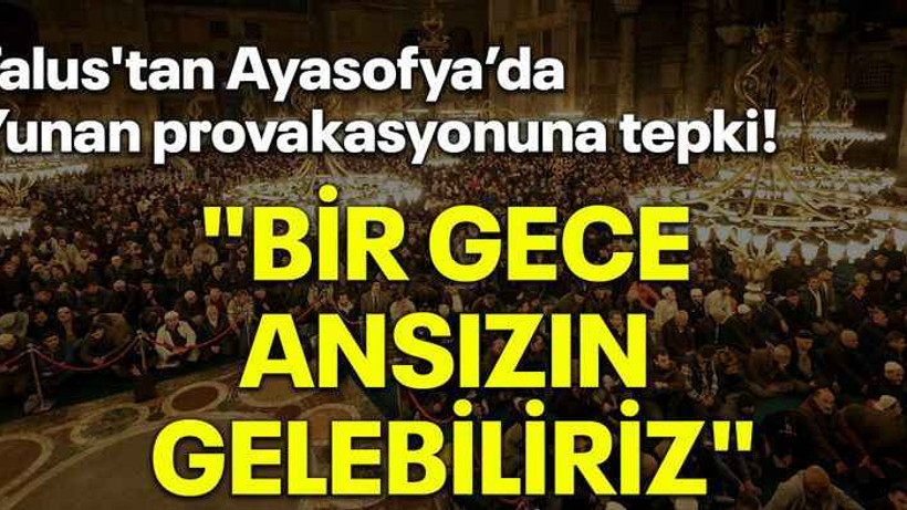 Talus'tan Ayasofya’da Yunan provakasyonuna tepki! "Bir gece ansızın gelebiliriz"