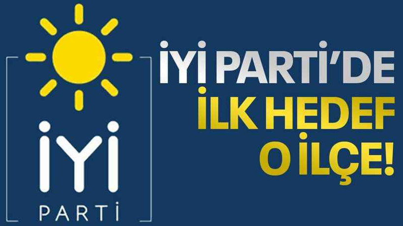 İYİ Parti’de ilk hedef o ilçe!
