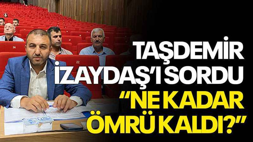 Taşdemir İzaydaş’ı sordu “Ne kadar ömrü kaldı?”