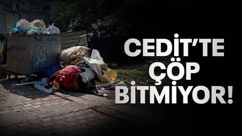 Cedit’te çöp bitmiyor!