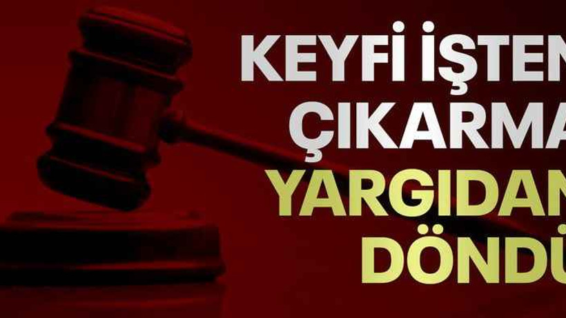 Keyfi işten çıkarma yargıdan döndü