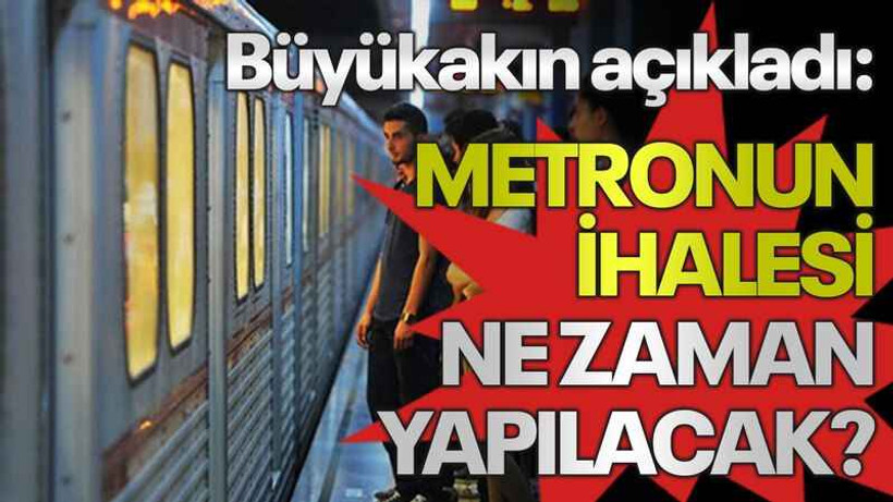 Büyükakın açıkladı: Metronun ihalesi ne zaman yapılacak?