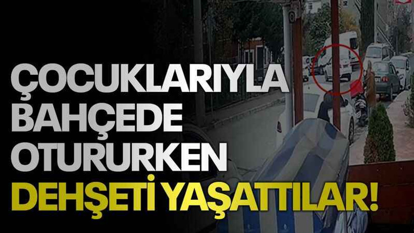 Çocuklarıyla bahçede otururken dehşeti yaşattılar!