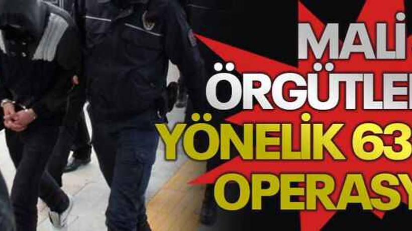 Mali suç örgütlerine yönelik 63 ilde operasyon!