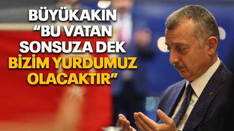 Büyükakın “Bu vatan sonsuza dek bizim yurdumuz olacaktır”