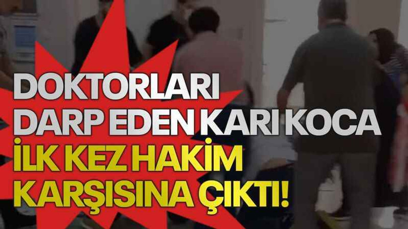 Doktorları darp eden karı koca ilk kez hakim karşısına çıktı!