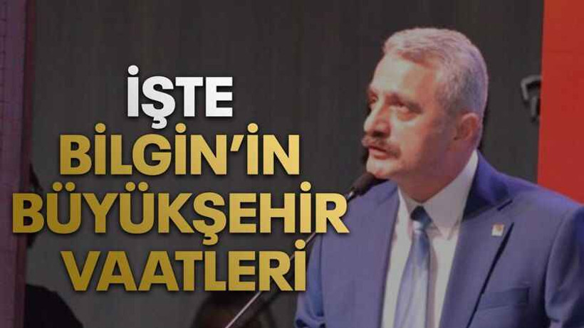 İşte Bilgin’in Büyükşehir vaatleri
