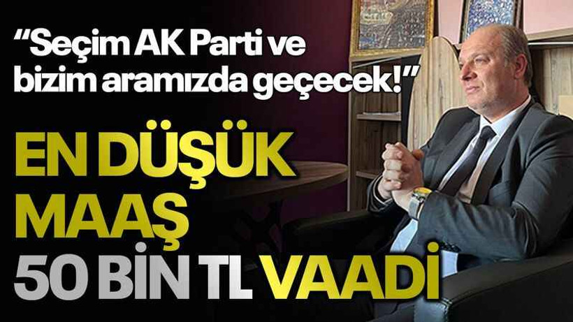 “Seçim AK Parti ve bizim aramızda geçecek!” En düşük maaş 50 bin TL vaadi