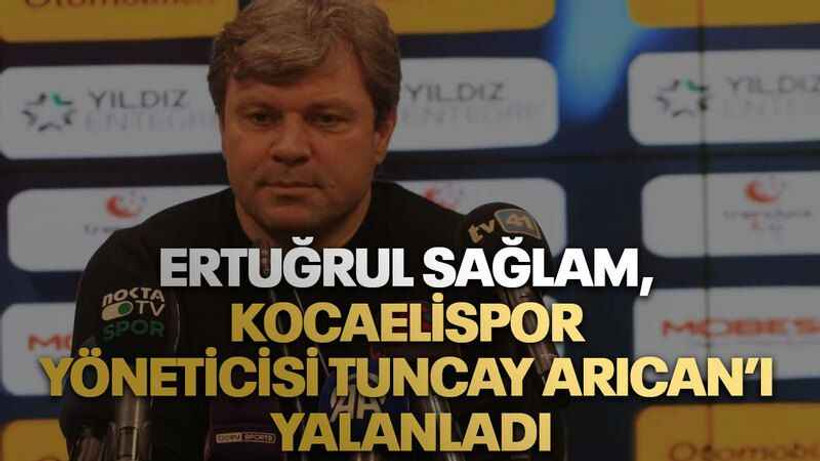 Ertuğrul Sağlam, Kocaelispor yöneticisi Tuncay Arıcan’ı yalanladı