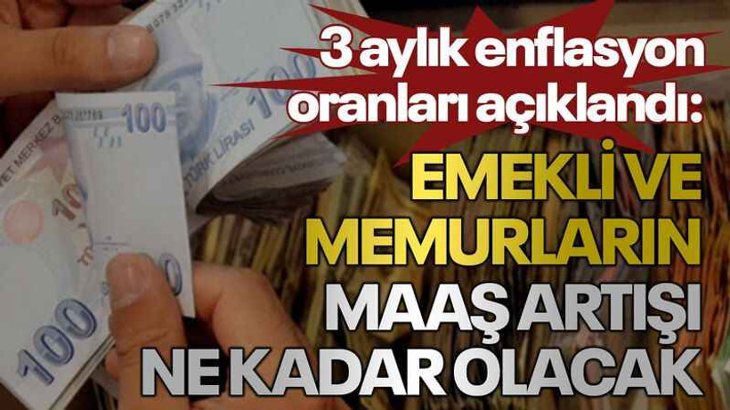 3 aylık enflasyon oranları açıklandı: Emekli ve memurların maaş artışı ne kadar olacak
