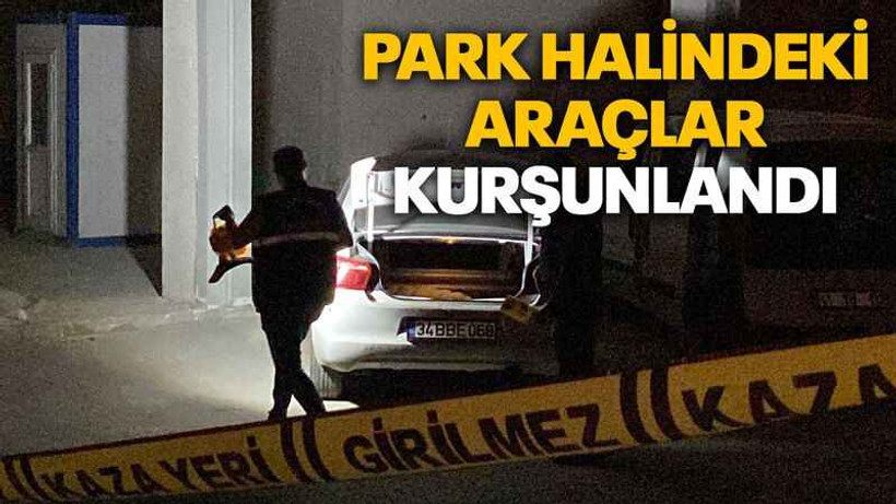 Park halindeki araçlar kurşunlandı