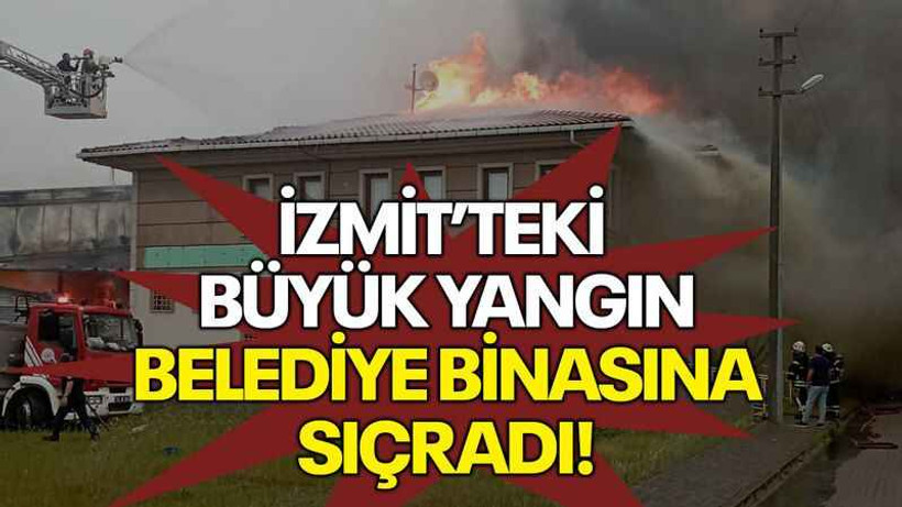 İzmit’teki büyük yangın belediye binasına sıçradı!