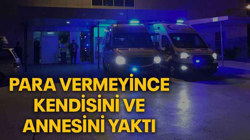 Para vermeyince kendisini ve annesini yaktı