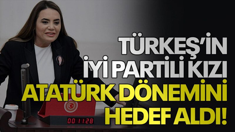 Türkeş’in İYİ Partili kızı Atatürk dönemini hedef aldı!