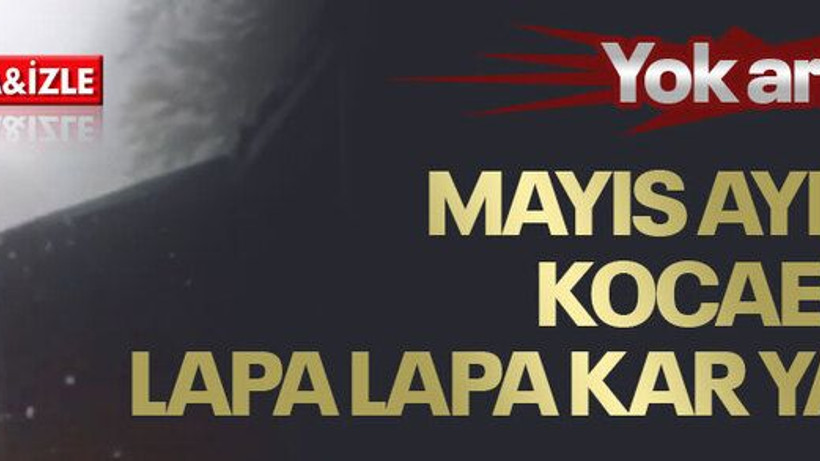 Yok artık! Mayıs ayında Kocaeli’de kar yağdı