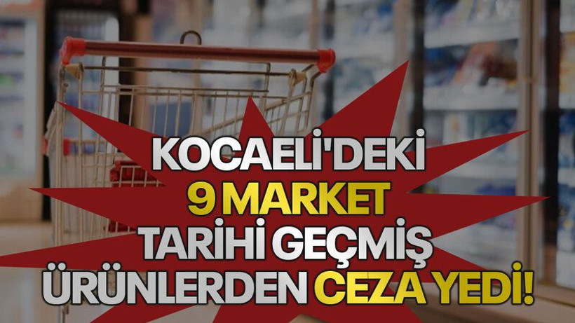 Kocaeli'deki 9 market tarihi geçmiş ürünlerden ceza yedi!