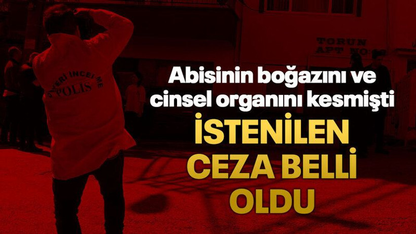 Abisinin boğazını ve cinsel organını kesmişti İstenilen ceza belli oldu